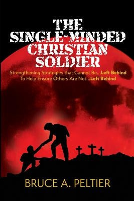 The Single-Minded Christian Soldier: Strengthening Strategies that Cannot Be Left Behind To Help Ensure Others Are Not Left Behind by Pepoon, Loral