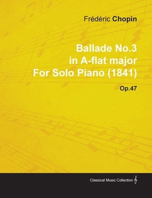 Ballade No.3 in A-Flat Major by Frèdèric Chopin for Solo Piano (1841) Op.47 by Chopin, Frédéric
