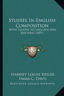 Studies in English Composition: With Lessons in Language and Rhetoric (1891) by Keeler, Harriet Louise