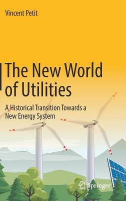 The New World of Utilities: A Historical Transition Towards a New Energy System by Petit, Vincent