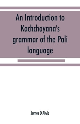 An introduction to Kachchāyana's grammar of the Pāli language by D'Alwis, James