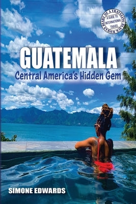 Guatemala: Central America's Hidden Gem by Edwards, Simone