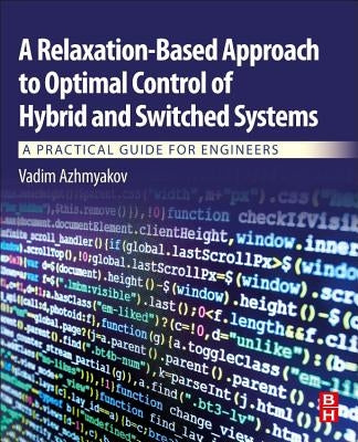A Relaxation-Based Approach to Optimal Control of Hybrid and Switched Systems: A Practical Guide for Engineers by Azhmyakov, Vadim