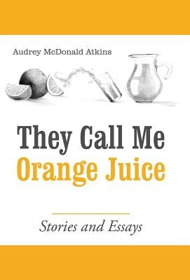 They Call Me Orange Juice: Stories and Essays by Atkins, Audrey McDonald