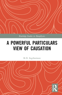 A Powerful Particulars View of Causation by Ingthorsson, R. D.
