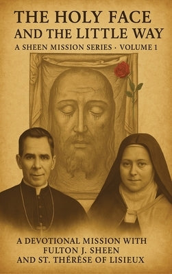 The Holy Face and The Little Way: A Devotional Mission with Fulton J. Sheen and St. Thérèse of Lisieux by Smith, Allan J.