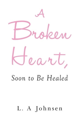 A Broken Heart, Soon to Be Healed by Johnsen, L. A.