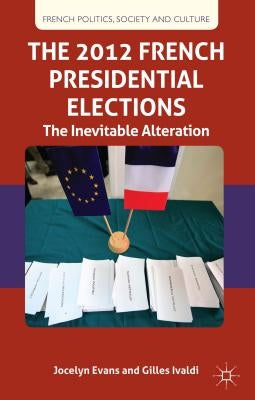 The 2012 French Presidential Elections: The Inevitable Alternation by Evans, J.