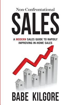 Non-Confrontational Sales: A Modern Sales Guide To Rapidly Improving In-Home Sales by Kilgore, Babe