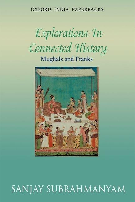 Mughals and Franks Explorations in Connected History by Subrahmanyam, Sanjay