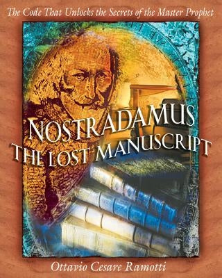 Nostradamus: The Lost Manuscript: The Code That Unlocks the Secrets of the Master Prophet by Ramotti, Ottavio Cesare