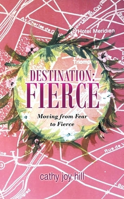 Destination: Fierce: Moving from Fear to Fierce by Hill, Cathy Joy