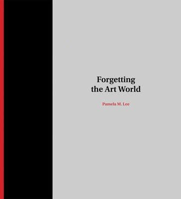 Forgetting the Art World by Lee, Pamela M.