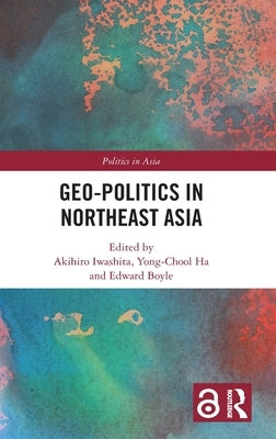 Geo-Politics in Northeast Asia by Iwashita, Akihiro