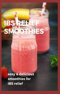 Ibs Relief Smoothies: Easy and delicious smoothies for ibs relief by Hamilton, Patrick