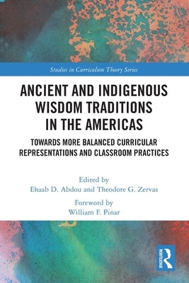 Ancient and Indigenous Wisdom Traditions in the Americas: Towards More Balanced and Inclusive Curricular Representations and Classroom Practices by Abdou, Ehaab