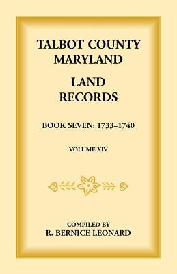 Talbot County, Maryland Land Records: Book 7, 1733-1740 by Leonard, Bernice