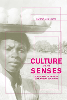 Culture and the Senses: Bodily Ways of Knowing in an African Community Volume 3 by Geurts, Kathryn