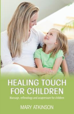 Healing Touch for Children: Massage, Reflexology and Acupressure for Children by Atkinson, Mary