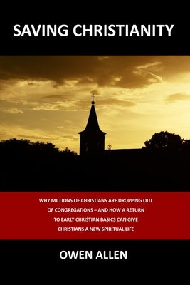 Saving Christianity: Why Millions of Christians are Dropping Out of Congregations - And How a Return to Early Christian Basics Can Give Chr by Allen, Owen