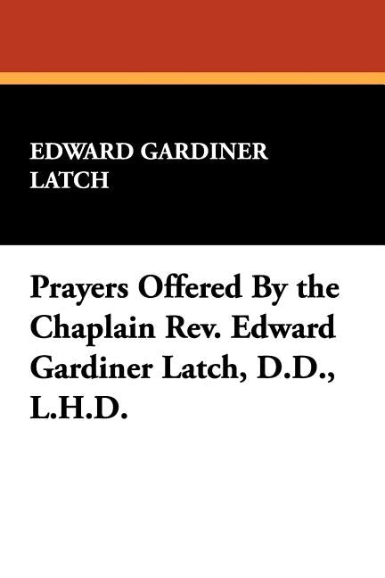 Prayers Offered By the Chaplain Rev. Edward Gardiner Latch, D.D., L.H.D. by Latch, Edward Gardiner