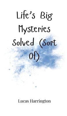 Life's Big Mysteries Solved (Sort Of) by Harrington, Lucas