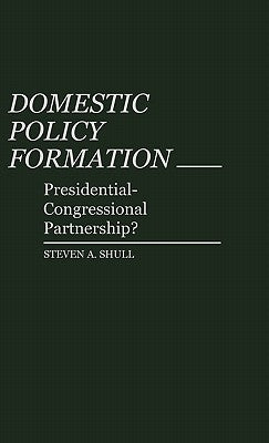 Domestic Policy Formation: Presidential-Congressional Partnership? by Shull, Steven