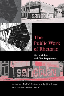 The Public Work of Rhetoric: Citizen-Scholars and Civic Engagement by Ackerman, John M.