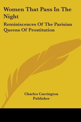 Women That Pass In The Night: Reminiscences Of The Parisian Queens Of Prostitution by Charles Carrington Publisher