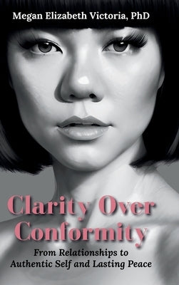 Clarity Over Conformity: From Relationships to Authentic Self and Lasting Peace by Victoria, Megan E.