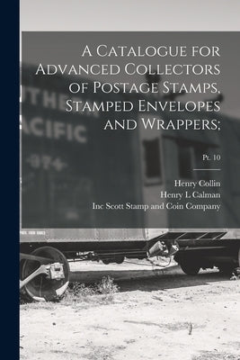 A Catalogue for Advanced Collectors of Postage Stamps, Stamped Envelopes and Wrappers;; pt. 10 by Collin, Henry
