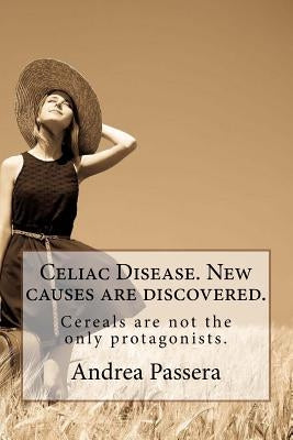 Celiac Disease. New causes are discovered.: Cereals are not the only protagonists. by Passera, Andrea Helena