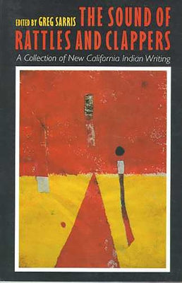 The Sound of Rattles and Clappers: A Collection of New California Indian Writing Volume 26 by Sarris, Greg