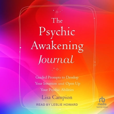 The Psychic Awakening Journal: Guided Prompts to Develop Your Intuition and Open Up Your Psychic Abilities by Campion, Lisa