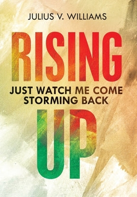 Rising Up: Just Watch Me Come Storming Back by Williams, Julius V.