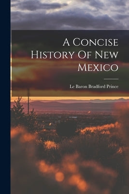 A Concise History Of New Mexico by Le Baron Bradford Prince