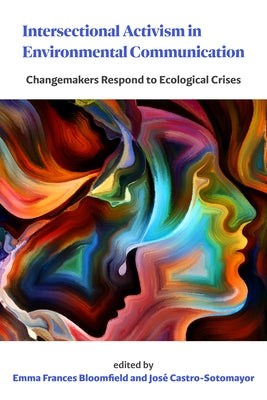 Intersectional Activism in Environmental Communication: Changemakers Respond to Ecological Crises by Bloomfield, Emma Frances