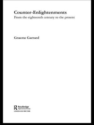 Counter-Enlightenments: From the Eighteenth Century to the Present by Garrard, Graeme