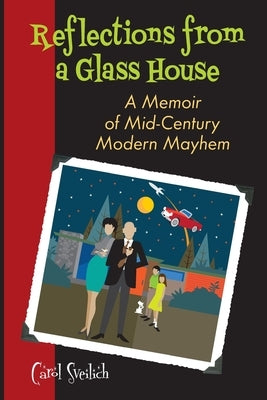 Reflections from a Glass House: A Memoir of Mid-Century Modern Mayhem by Sveilich, Carol