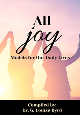All Joy: Models for Our Daily Lives by Byrd, G. Louise
