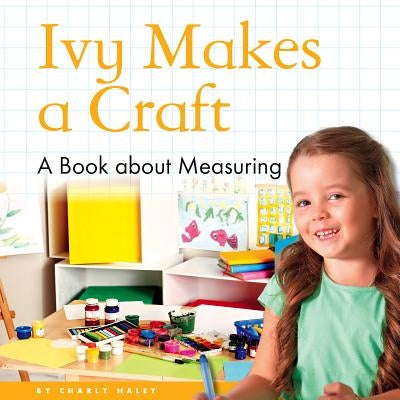 Ivy Makes a Craft: A Book about Measuring by Haley, Charly