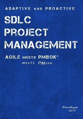 Adaptive & Proactive SDLC Project Management: Agile meets PMBOK, meets PM you by Boyde, Joshua