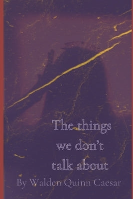 The Things We Don't Talk About by Caesar, Walden Quinn