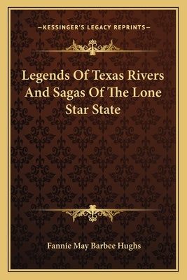 Legends Of Texas Rivers And Sagas Of The Lone Star State by Hughs, Fannie May Barbee