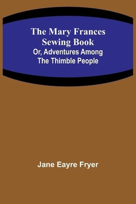 The Mary Frances Sewing Book; Or, Adventures Among the Thimble People by Eayre Fryer, Jane