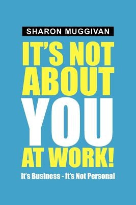 It's not about you at work!: It's Business - It's not Personal by Muggivan, Sharon