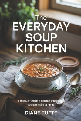 The Everyday Soup Kitchen: Simple, Affordable, and Delicious Soups You Can Make at Home by Tufte, Diane