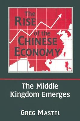 The Rise of the Chinese Economy: The Middle Kingdom Emerges: The Middle Kingdom Emerges by Mastel, Greg