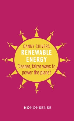 Nononsense Renewable Energy: Cleaner, Fairer Ways to Power the Planet by Chivers, Danny
