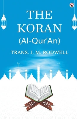 The Koran (Al-Qur'An) by Rodwell, Trans J. M.